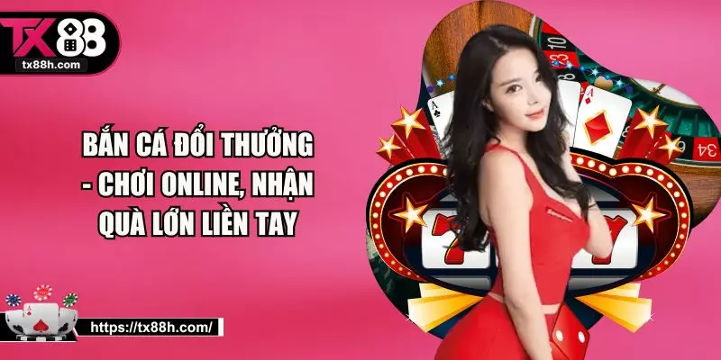 Bắn Cá Đổi Thưởng - Chơi Online, Nhận Quà Lớn Liền Tay