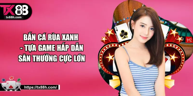 Bắn Cá Rùa Xanh - Tựa Game Hấp Dẫn Săn Thưởng Cực Lớn