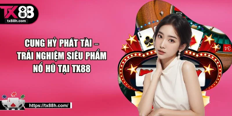 Cung Hỷ Phát Tài – Trải Nghiệm Siêu Phẩm Nổ Hũ Tại TX88