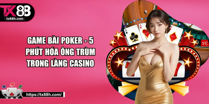 Game Bài Poker - 5 Phút Hóa Ông Trùm Trong Làng Casino 