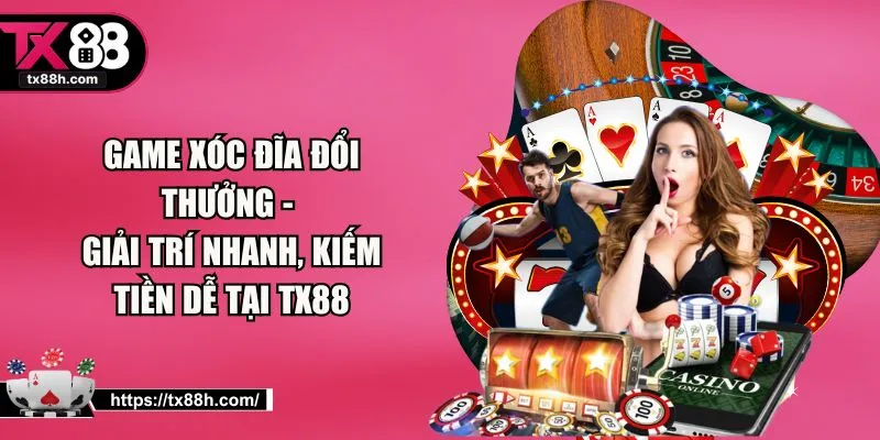 Game Xóc Đĩa Đổi Thưởng - Giải Trí Nhanh, Kiếm Tiền Dễ Tại TX88