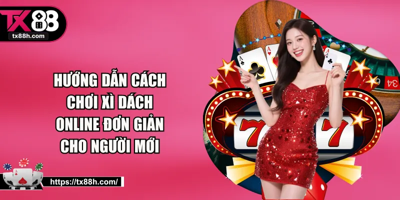 Hướng Dẫn Cách Chơi Xì Dách Online Đơn Giản Cho Người Mới