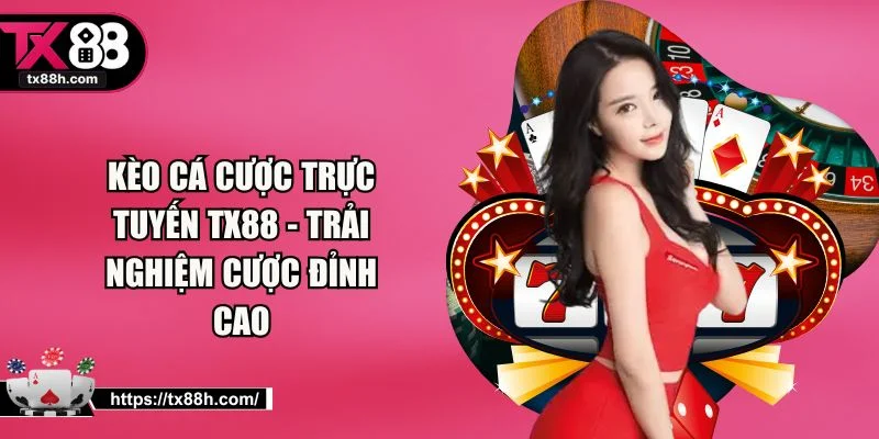 Kèo Cá Cược Trực Tuyến TX88 - Trải Nghiệm Cược Đỉnh Cao