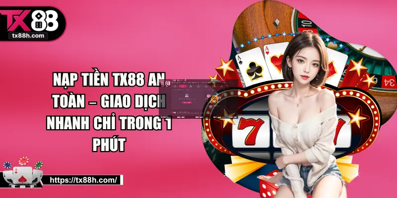Nạp Tiền TX88 An Toàn – Giao Dịch Nhanh Chỉ Trong 1 Phút