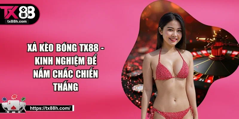 Xả Kèo Bóng TX88 - Kinh Nghiệm Để Nắm Chắc Chiến Thắng